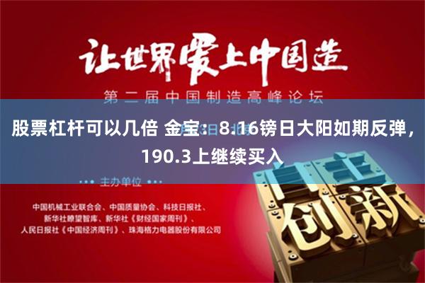 股票杠杆可以几倍 金宝：8.16镑日大阳如期反弹，190.3上继续买入