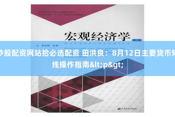 炒股配资网站拾必选配资 田洪良：8月12日主要货币短线操作指南<p>