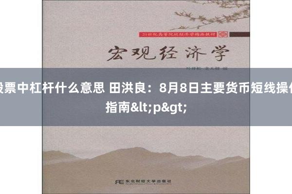 股票中杠杆什么意思 田洪良：8月8日主要货币短线操作指南<p>