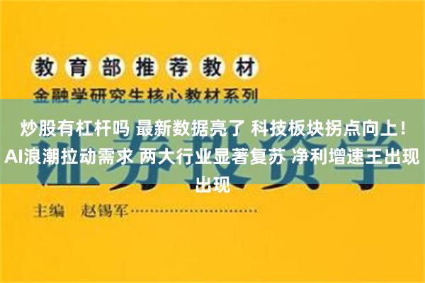 炒股有杠杆吗 最新数据亮了 科技板块拐点向上！AI浪潮拉动需求 两大行业显著复苏 净利增速王出现