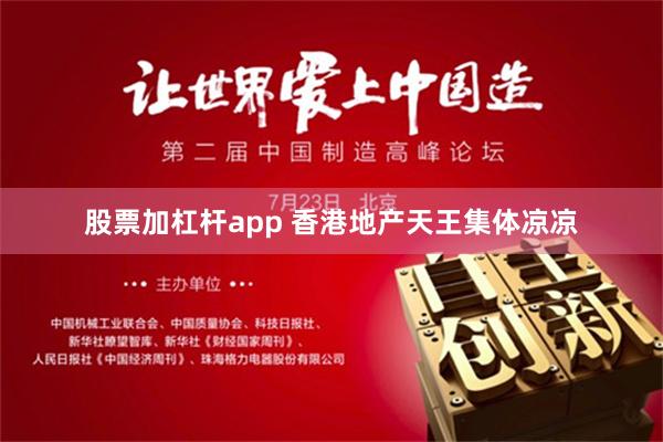 股票加杠杆app 香港地产天王集体凉凉