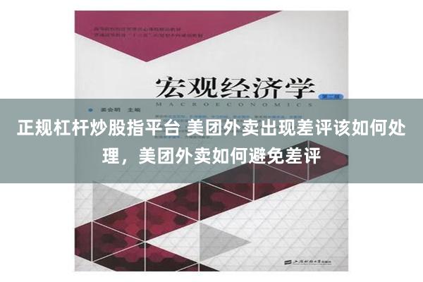 正规杠杆炒股指平台 美团外卖出现差评该如何处理，美团外卖如何避免差评