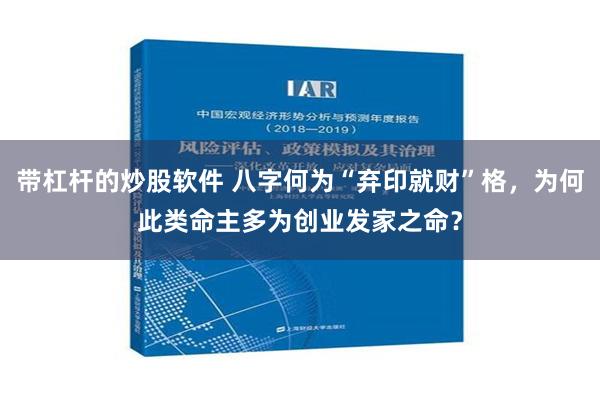 带杠杆的炒股软件 八字何为“弃印就财”格，为何此类命主多为创业发家之命？