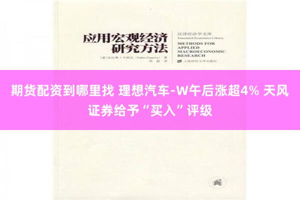 期货配资到哪里找 理想汽车-W午后涨超4% 天风证券给予“买入”评级