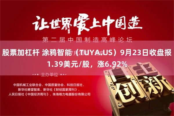 股票加杠杆 涂鸦智能（TUYA.US）9月23日收盘报1.39美元/股，涨6.92%