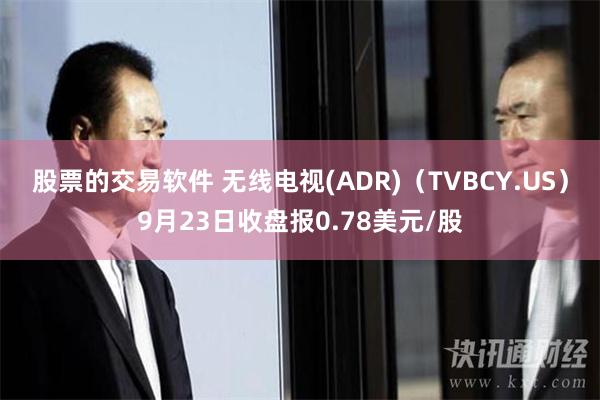 股票的交易软件 无线电视(ADR)（TVBCY.US）9月23日收盘报0.78美元/股