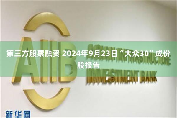 第三方股票融资 2024年9月23日“大众30”成份股报告