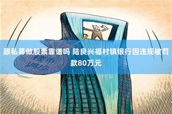 跟私募做股票靠谱吗 陆良兴福村镇银行因违规被罚款80万元