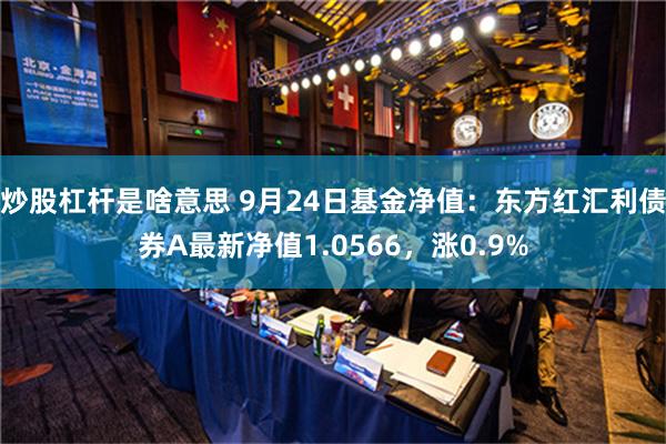 炒股杠杆是啥意思 9月24日基金净值：东方红汇利债券A最新净值1.0566，涨0.9%