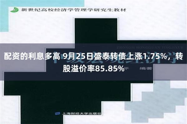 配资的利息多高 9月25日盛泰转债上涨1.75%，转股溢价率85.85%