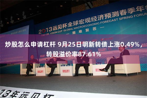 炒股怎么申请杠杆 9月25日明新转债上涨0.49%，转股溢价率87.61%
