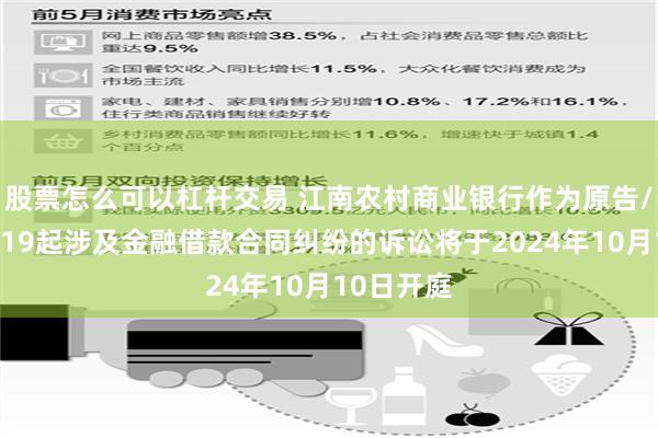 股票怎么可以杠杆交易 江南农村商业银行作为原告/上诉人的19起涉及金融借款合同纠纷的诉讼将于2024年10月10日开庭