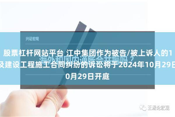 股票杠杆网站平台 江中集团作为被告/被上诉人的1起涉及建设工程施工合同纠纷的诉讼将于2024年10月29日开庭