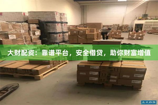 大财配资：靠谱平台，安全借贷，助你财富增值