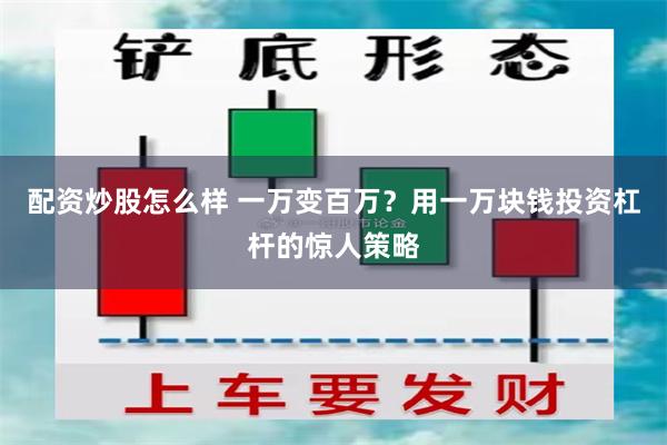 配资炒股怎么样 一万变百万？用一万块钱投资杠杆的惊人策略