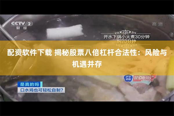 配资软件下载 揭秘股票八倍杠杆合法性：风险与机遇并存