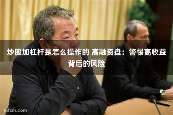 炒股加杠杆是怎么操作的 高融资盘：警惕高收益背后的风险