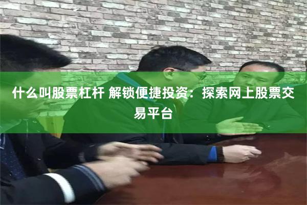 什么叫股票杠杆 解锁便捷投资：探索网上股票交易平台