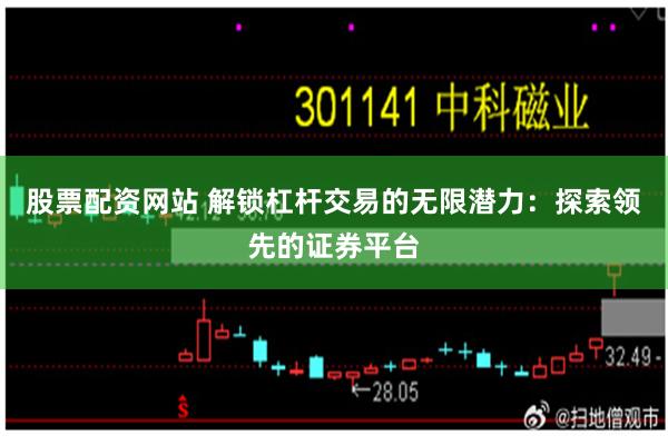 股票配资网站 解锁杠杆交易的无限潜力：探索领先的证券平台