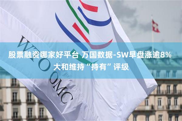 股票融资哪家好平台 万国数据-SW早盘涨逾8% 大和维持“持有”评级