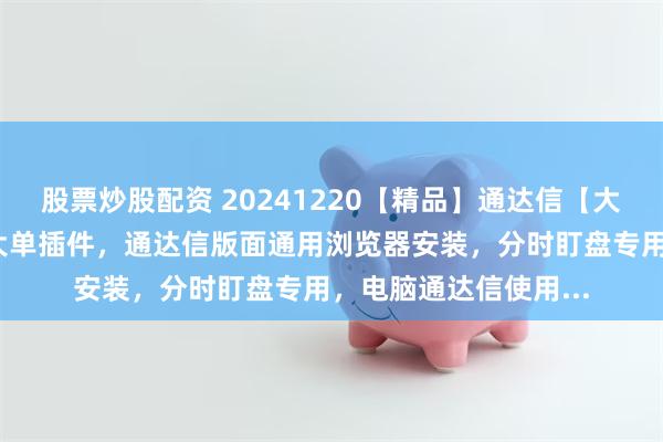 股票炒股配资 20241220【精品】通达信【大红球/大红圈】分时大单插件，通达信版面通用浏览器安装，分时盯盘专用，电脑通达信使用...