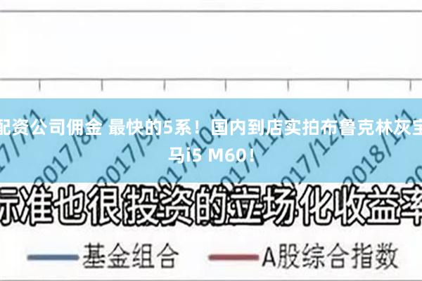 配资公司佣金 最快的5系！国内到店实拍布鲁克林灰宝马i5 M60！