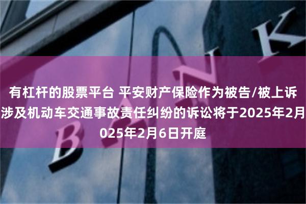 有杠杆的股票平台 平安财产保险作为被告/被上诉人的3起涉及机动车交通事故责任纠纷的诉讼将于2025年2月6日开庭