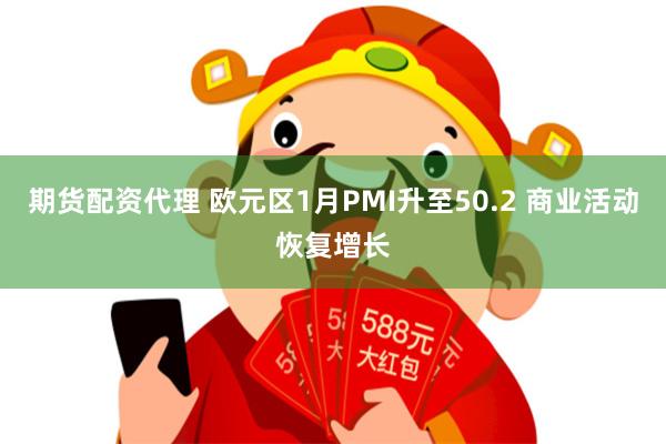 期货配资代理 欧元区1月PMI升至50.2 商业活动恢复增长