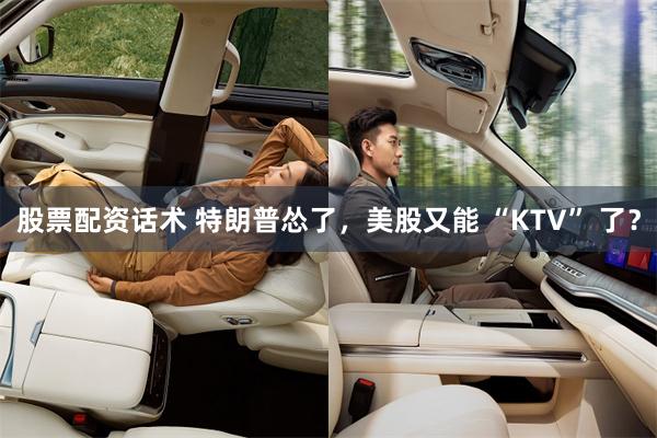 股票配资话术 特朗普怂了，美股又能 “KTV” 了？