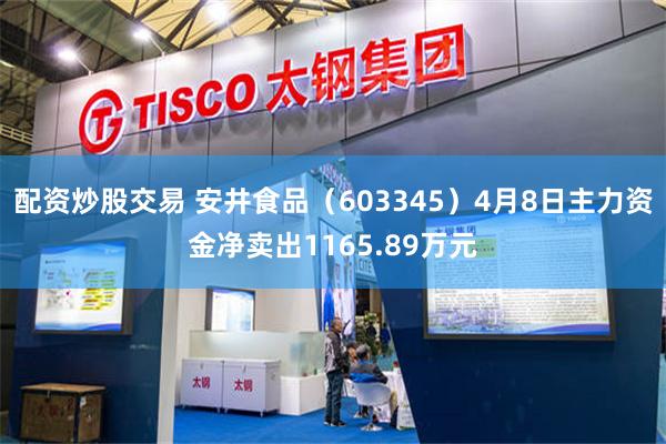配资炒股交易 安井食品（603345）4月8日主力资金净卖出1165.89万元