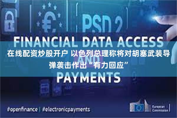 在线配资炒股开户 以色列总理称将对胡塞武装导弹袭击作出“有力回应”