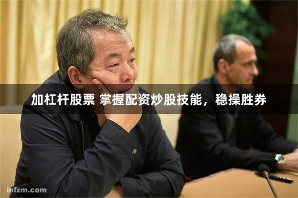 加杠杆股票 掌握配资炒股技能，稳操胜券