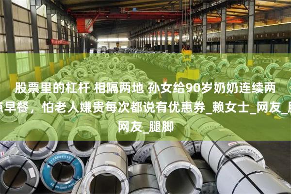 股票里的杠杆 相隔两地 孙女给90岁奶奶连续两年点早餐，怕老人嫌贵每次都说有优惠券_赖女士_网友_腿脚