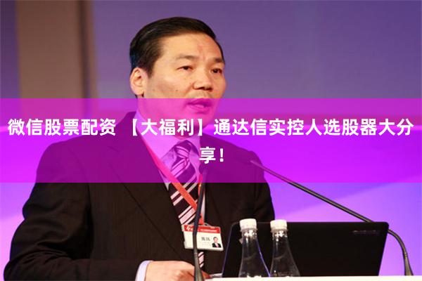 微信股票配资 【大福利】通达信实控人选股器大分享！