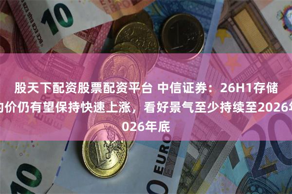 股天下配资股票配资平台 中信证券：26H1存储合约价仍有望保持快速上涨，看好景气至少持续至2026年底