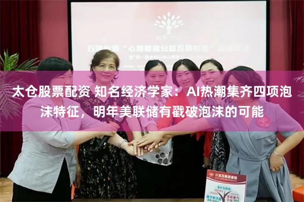 太仓股票配资 知名经济学家：AI热潮集齐四项泡沫特征，明年美联储有戳破泡沫的可能