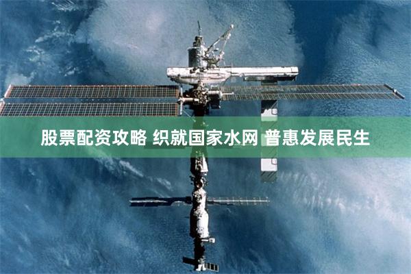 股票配资攻略 织就国家水网 普惠发展民生